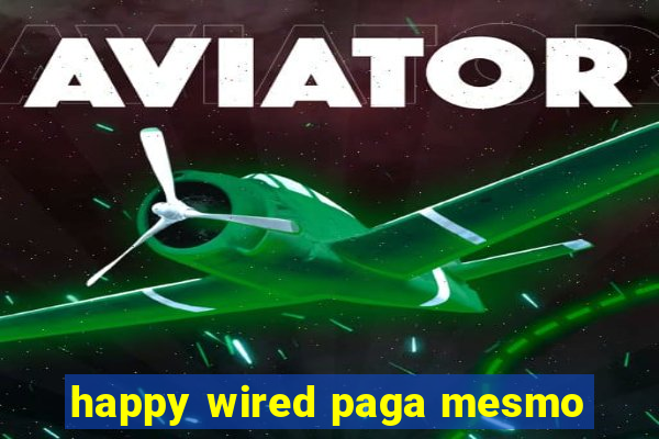 happy wired paga mesmo